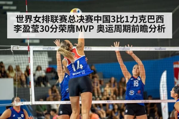 世界女排联赛总决赛中国3比1力克巴西 李盈莹30分荣膺MVP 奥运周期前瞻分析