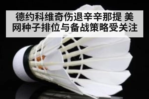 德约科维奇伤退辛辛那提 美网种子排位与备战策略受关注