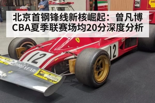 北京首钢锋线新核崛起：曾凡博CBA夏季联赛场均20分深度分析
