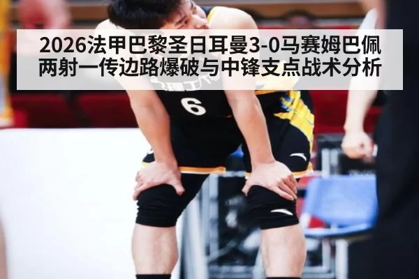 2026法甲巴黎圣日耳曼3-0马赛姆巴佩两射一传边路爆破与中锋支点战术分析