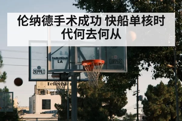 伦纳德手术成功 快船单核时代何去何从