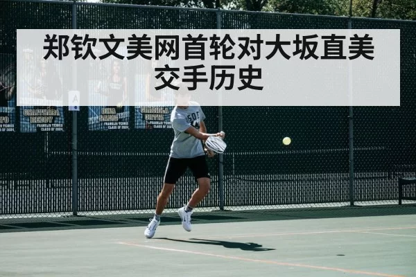 郑钦文美网首轮对大坂直美 交手历史