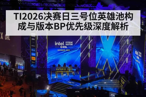TI2026决赛日三号位英雄池构成与版本BP优先级深度解析